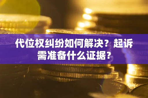 北京代位权纠纷如何解决？起诉需准备什么证据？