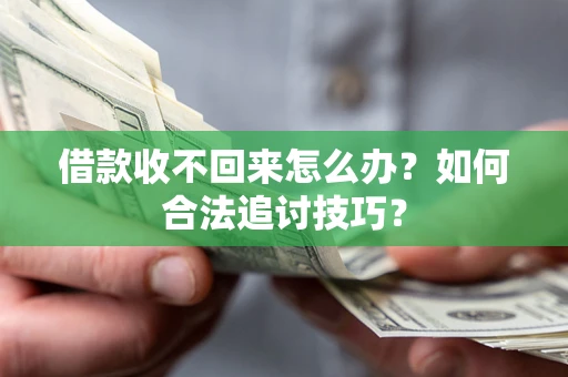 北京借款收不回来怎么办？如何合法追讨技巧？