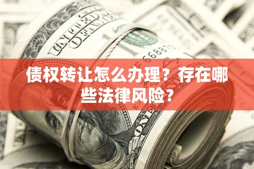 北京债权转让怎么办理？存在哪些法律风险？