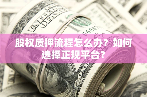 北京股权质押流程怎么办？如何选择正规平台？