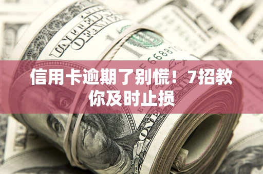 北京信用卡逾期了别慌！7招教你及时止损