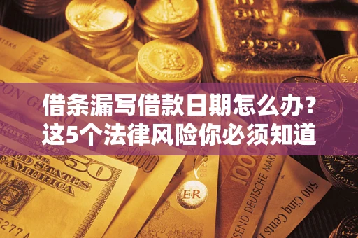 北京借条漏写借款日期怎么办？这5个法律风险你必须知道