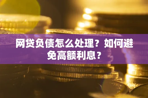 北京网贷负债怎么处理？如何避免高额利息？