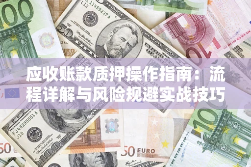 北京应收账款质押操作指南:流程详解与风险规避实战技巧 北京应收账款质押操作指南:流程详解与风险规避实战技巧