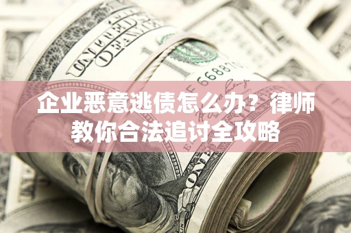 北京企业恶意逃债怎么办？律师教你合法追讨全攻略