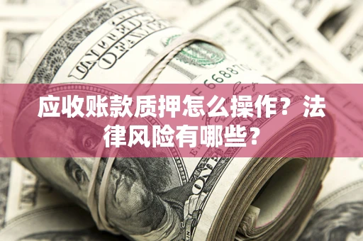 北京应收账款质押怎么操作？法律风险有哪些？