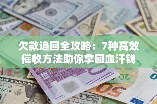 北京欠款追回全攻略：7种高效催收方法助你拿回血汗钱