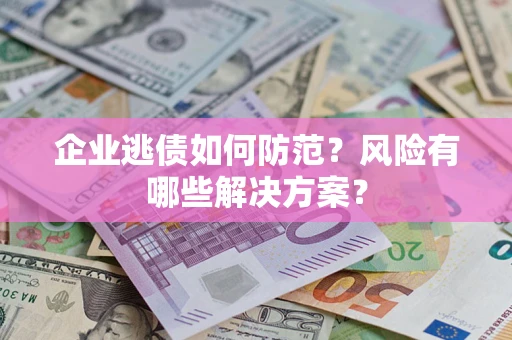 北京企业逃债如何防范？风险有哪些解决方案？