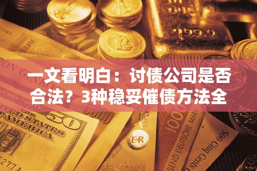 北京一文看明白：讨债公司是否合法？3种稳妥催债方法全解析