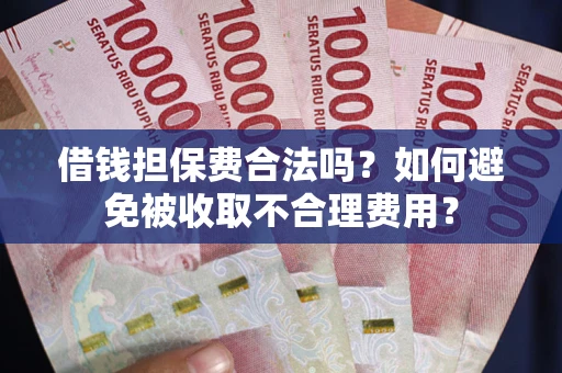 北京借钱担保费合法吗？如何避免被收取不合理费用？