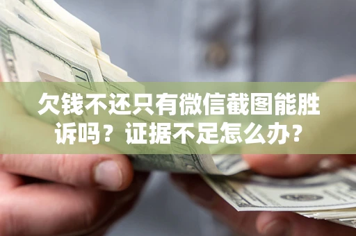 北京欠钱不还只有微信截图能胜诉吗？证据不足怎么办？