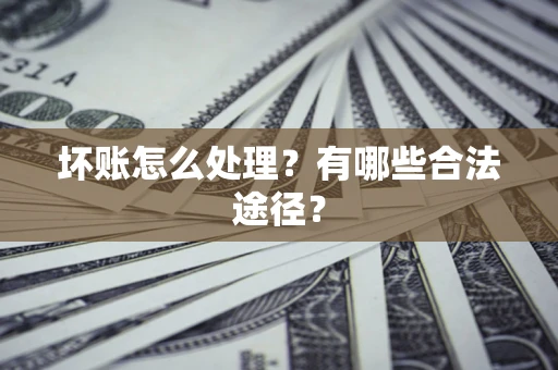 北京坏账怎么处理？有哪些合法途径？
