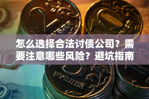 北京怎么选择合法讨债公司？需要注意哪些风险？避坑指南来了！