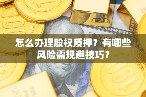 北京怎么办理股权质押？有哪些风险需规避技巧？