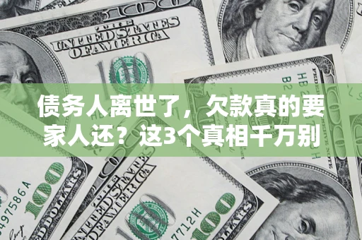 北京债务人离世了，欠款真的要家人还？这3个真相千万别弄错