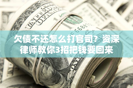北京欠债不还怎么打官司？资深律师教你3招把钱要回来