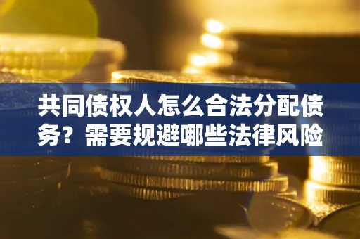 北京共同债权人怎么合法分配债务？需要规避哪些法律风险？