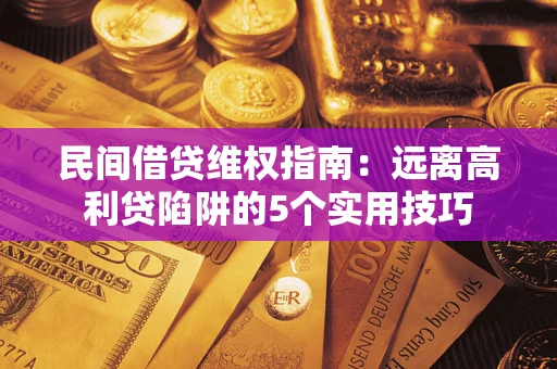 北京民间借贷维权指南：远离高利贷陷阱的5个实用技巧