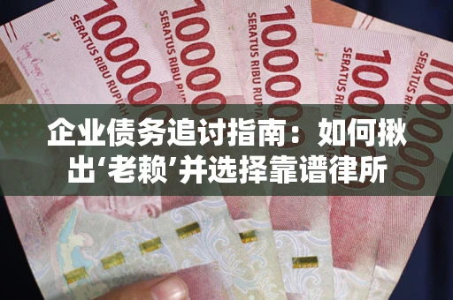 北京企业债务追讨指南：如何揪出‘老赖’并选择靠谱律所