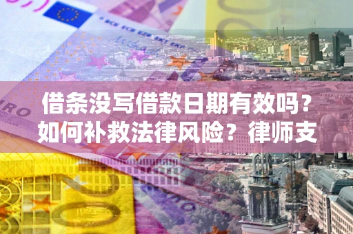 北京借条没写借款日期有效吗？如何补救法律风险？律师支招
