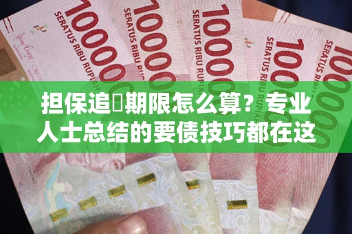 北京担保追償期限怎么算？专业人士总结的要债技巧都在这里了