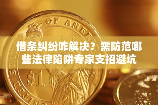北京借条纠纷咋解决？需防范哪些法律陷阱专家支招避坑