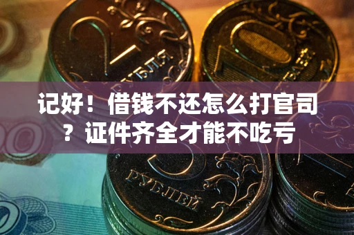 北京记好！借钱不还怎么打官司？证件齐全才能不吃亏