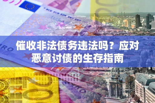 北京催收非法债务违法吗？应对恶意讨债的生存指南