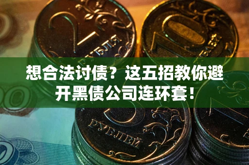 北京想合法讨债？这五招教你避开黑债公司连环套！