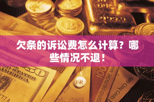 北京欠条的诉讼费怎么计算?哪些情况不退! 北京欠条的诉讼费怎么计算?哪些情况不退!