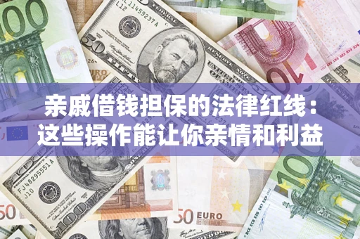 北京亲戚借钱担保的法律红线：这些操作能让你亲情和利益两不误