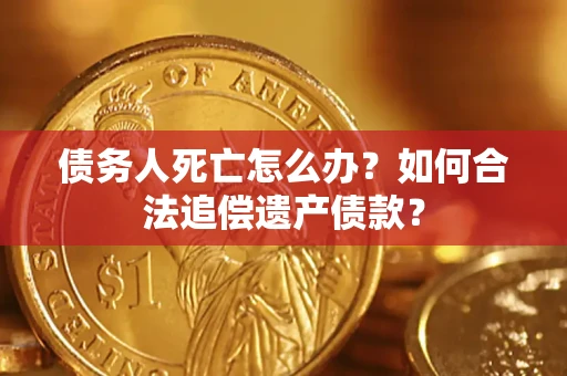 北京债务人死亡怎么办？如何合法追偿遗产债款？