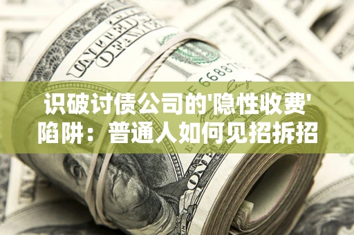 北京识破讨债公司的'隐性收费'陷阱：普通人如何见招拆招？