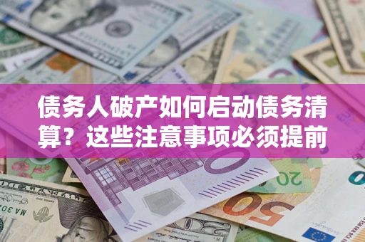 北京债务人破产如何启动债务清算？这些注意事项必须提前知道