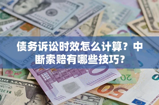 北京债务诉讼时效怎么计算？中断索赔有哪些技巧？