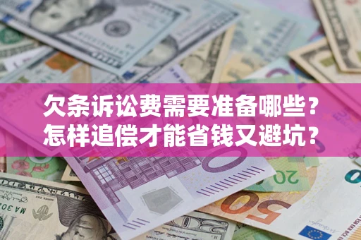 北京欠条诉讼费需要准备哪些？怎样追偿才能省钱又避坑？