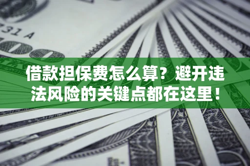 北京借款担保费怎么算？避开违法风险的关键点都在这里！
