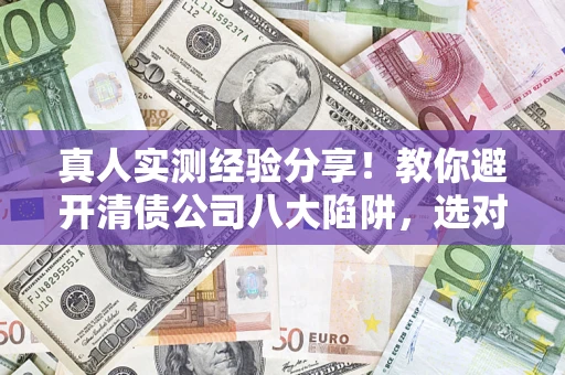 北京真人实测经验分享！教你避开清债公司八大陷阱，选对机构少走十年弯路