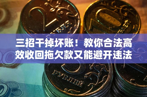 北京三招干掉坏账！教你合法高效收回拖欠款又能避开违法雷区