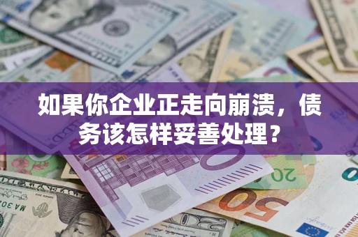 北京如果你企业正走向崩溃，债务该怎样妥善处理？