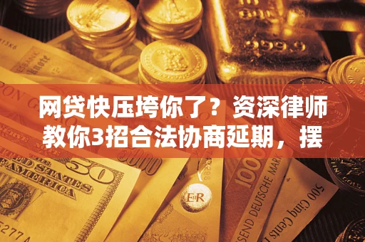 北京网贷快压垮你了？资深律师教你3招合法协商延期，摆脱暴力催收！