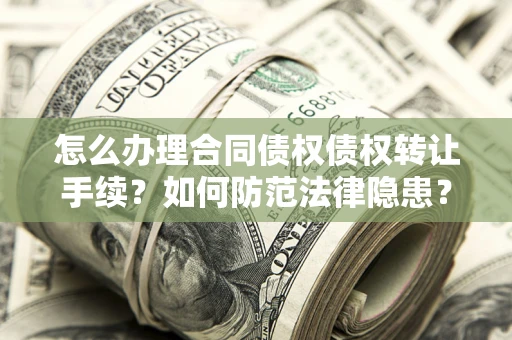 北京怎么办理合同债权债权转让手续？如何防范法律隐患？
