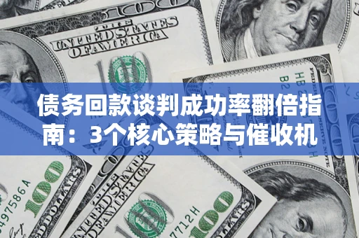 北京债务回款谈判成功率翻倍指南：3个核心策略与催收机构避坑法则