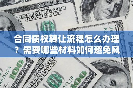 北京合同债权转让流程怎么办理？需要哪些材料如何避免风险？