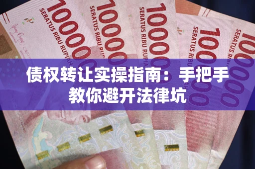 北京债权转让实操指南：手把手教你避开法律坑