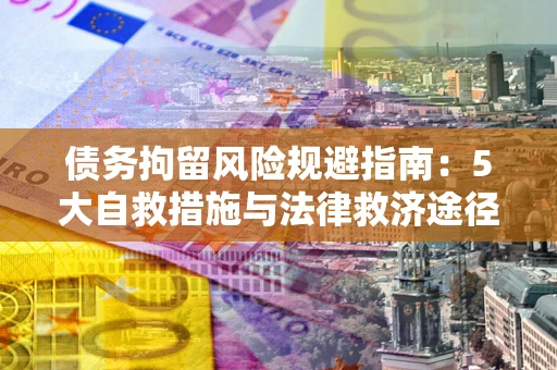北京债务拘留风险规避指南：5大自救措施与法律救济途径