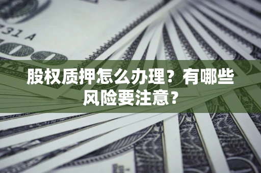 北京股权质押怎么办理？有哪些风险要注意？