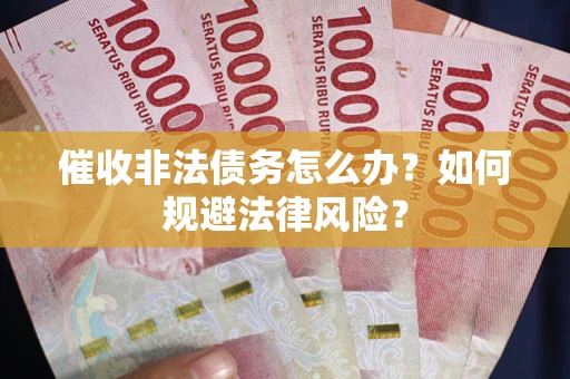 北京催收非法债务怎么办？如何规避法律风险？