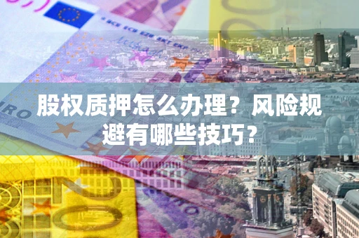 北京股权质押怎么办理？风险规避有哪些技巧？