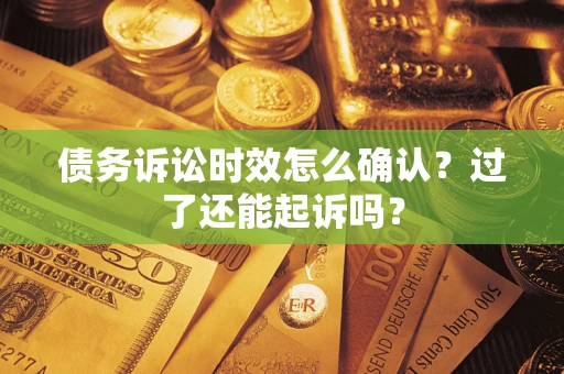 北京债务诉讼时效怎么确认？过了还能起诉吗？